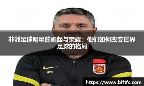 非洲足球明星的崛起与荣耀：他们如何改变世界足球的格局